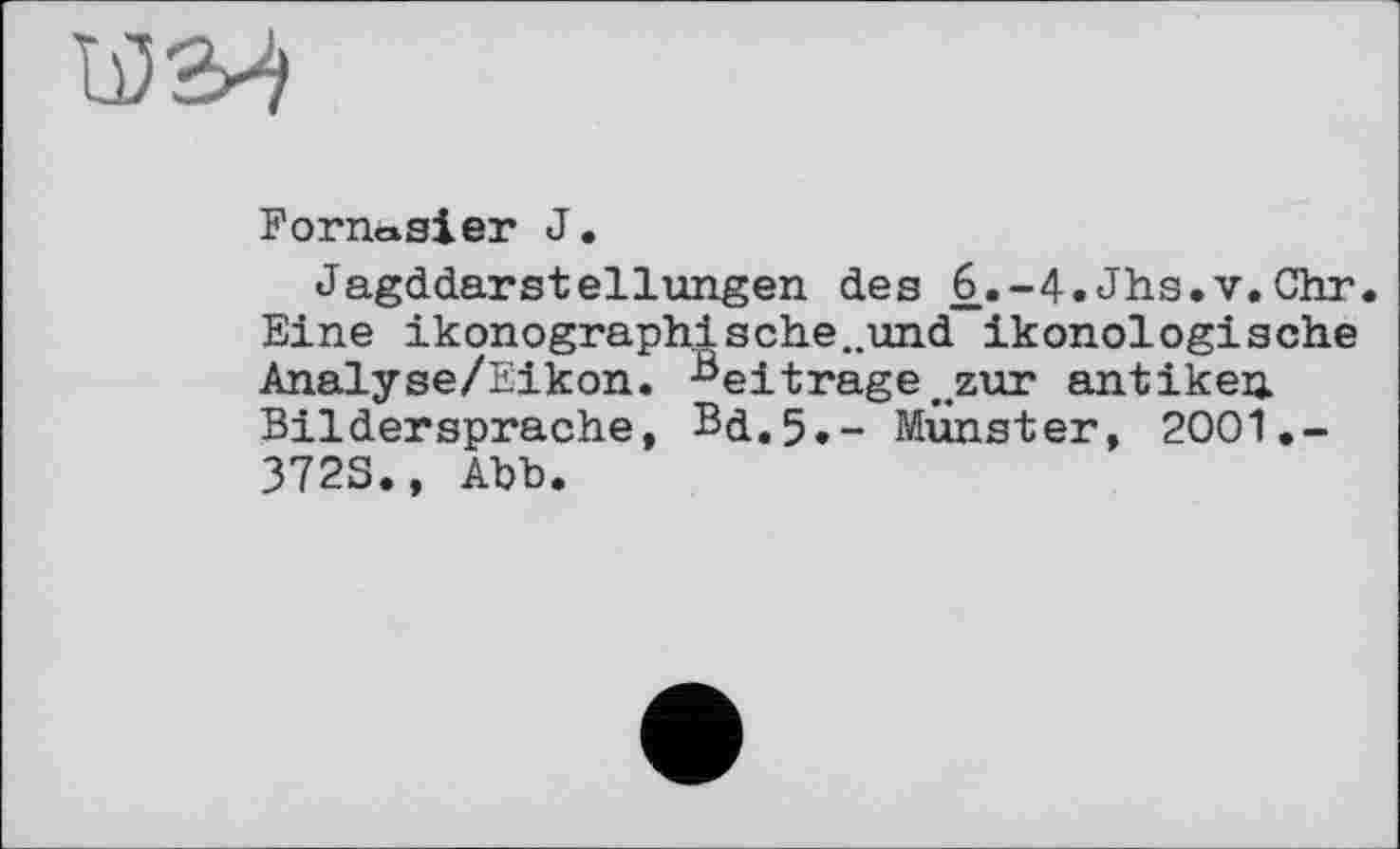 ﻿FomaSier J.
Jagddarstellungen des £.-4.Jhs.v.Chr. Eine ikonographisehe..und ikonologische Analyse/Eikon. Beiträge ..zur antiken Bildersprache, Bd.5.- Munster, 2001,-372S., Abb.